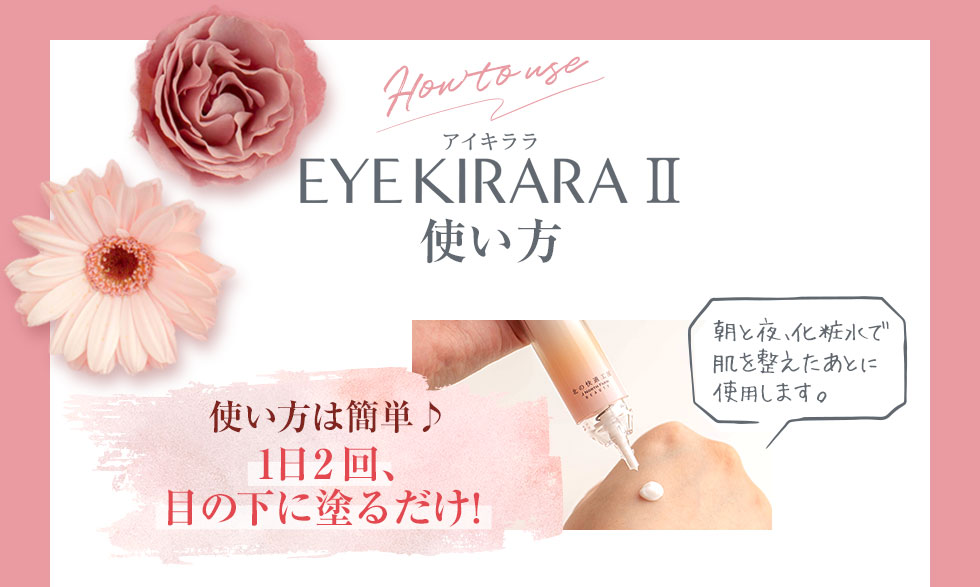 EYE KIRARA Ⅱ使い方　使い方は簡単♪　1日2回、目の下に塗るだけ！朝と夜、化粧水で肌を整えたあとに使用します。