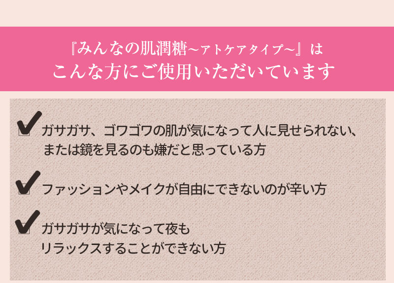 『みんなの肌潤糖アトケアタイプ』はこんな方にご使用いただいています