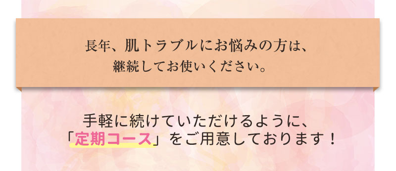 長年、肌トラブルにお悩みの方は継続してお使いください。